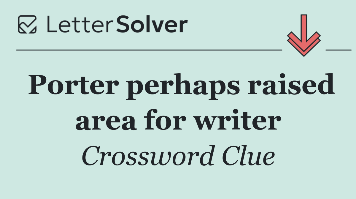 Porter perhaps raised area for writer