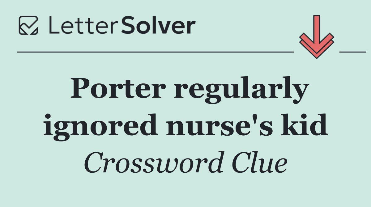 Porter regularly ignored nurse's kid