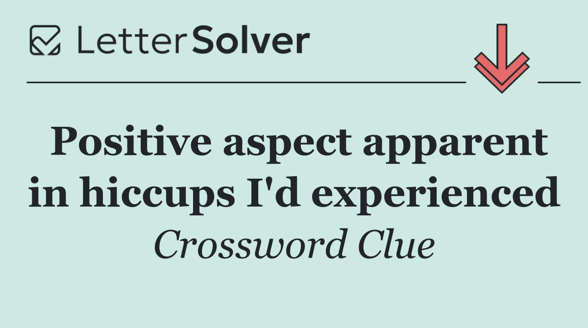 Positive aspect apparent in hiccups I'd experienced