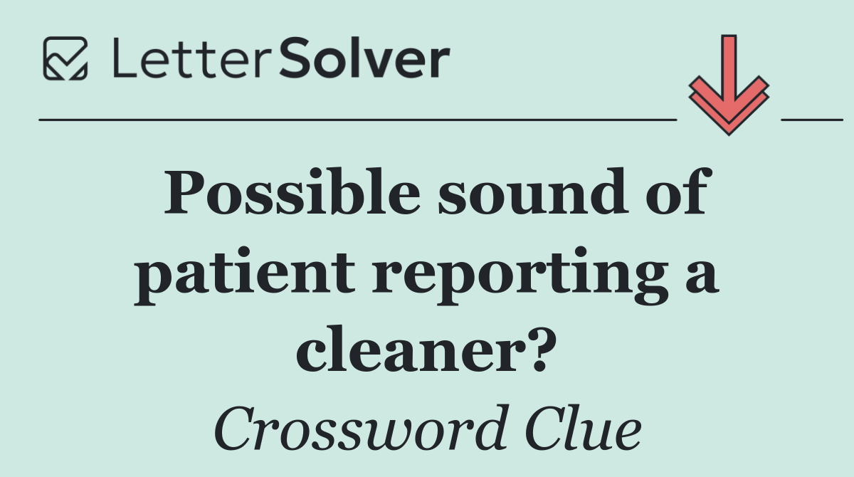 Possible sound of patient reporting a cleaner?