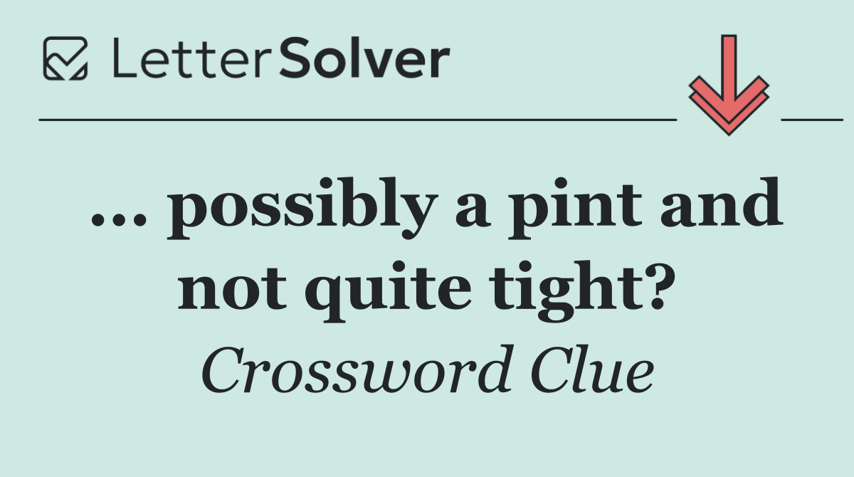 ... possibly a pint and not quite tight?