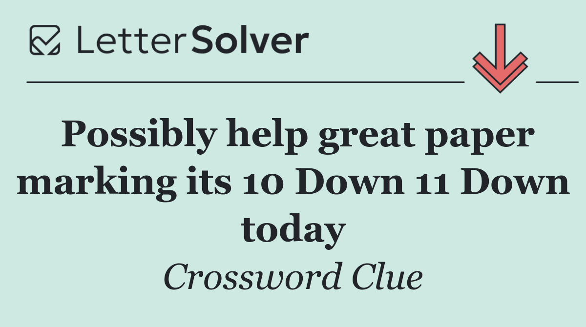 Possibly help great paper marking its 10 Down 11 Down today