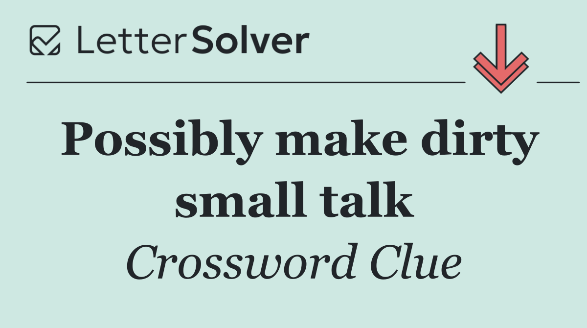 Possibly make dirty small talk