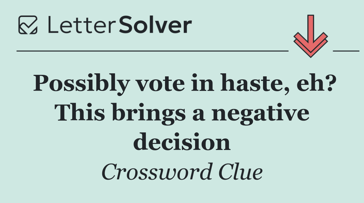 Possibly vote in haste, eh? This brings a negative decision