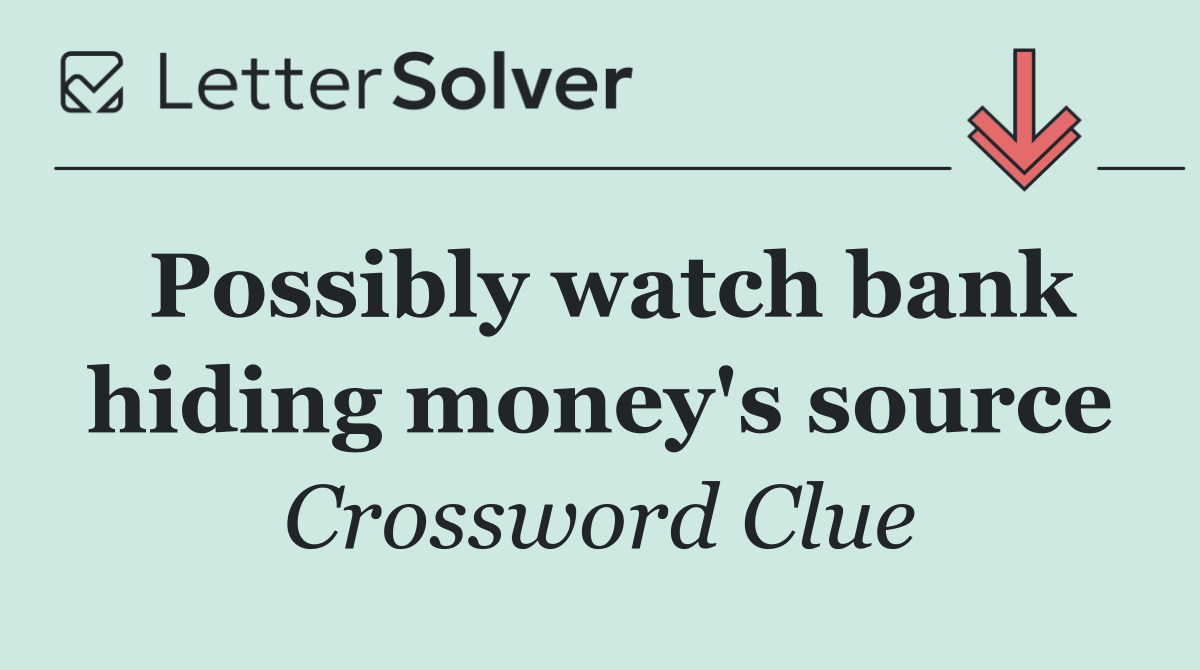 Possibly watch bank hiding money's source