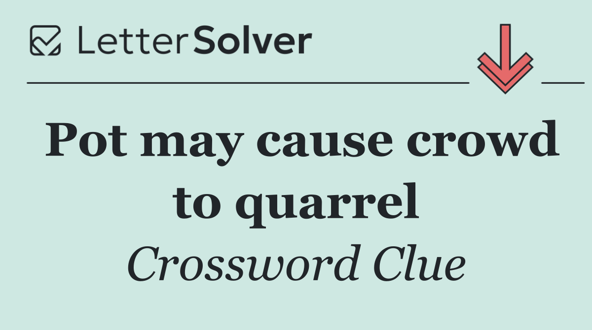 Pot may cause crowd to quarrel