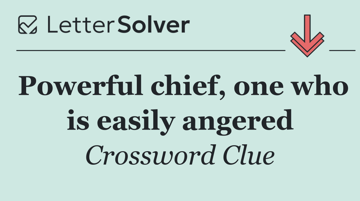 Powerful chief, one who is easily angered