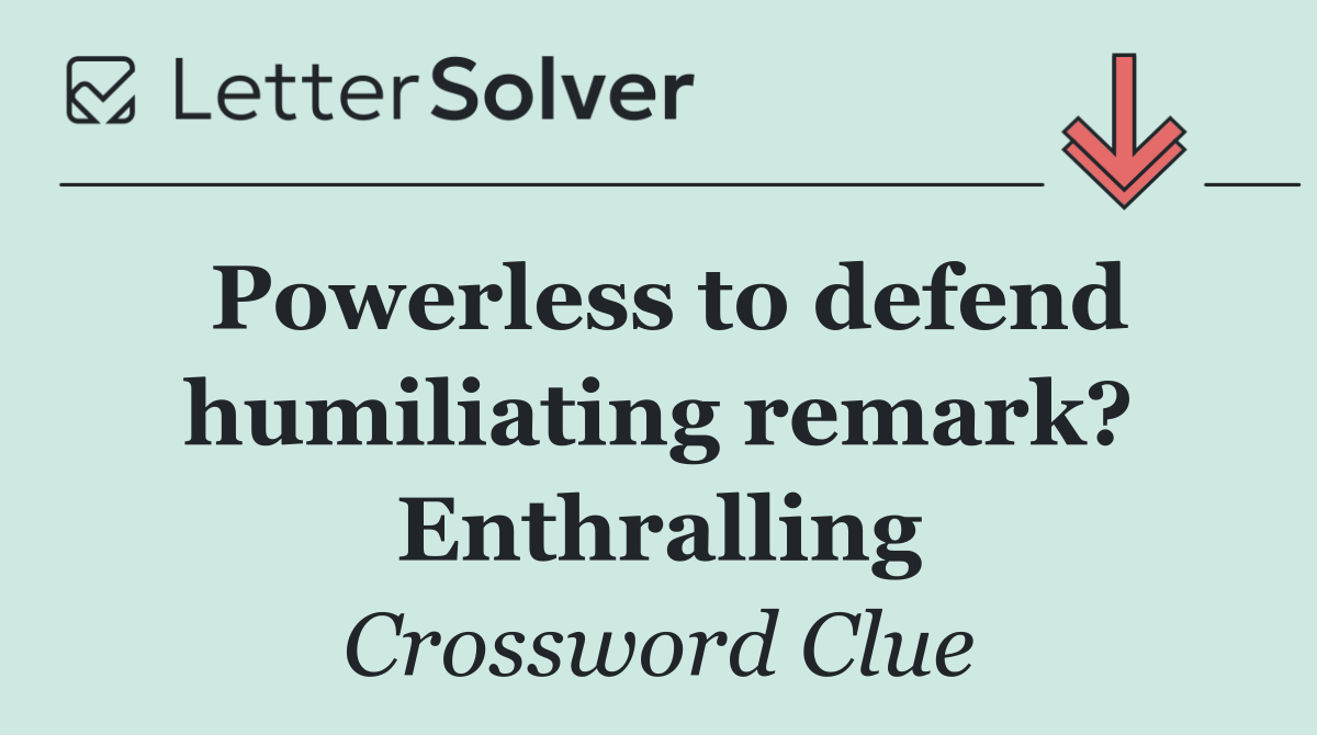 Powerless to defend humiliating remark? Enthralling