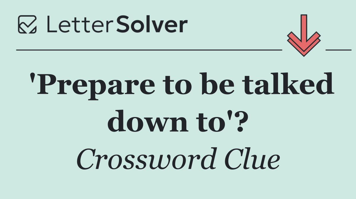 'Prepare to be talked down to'?