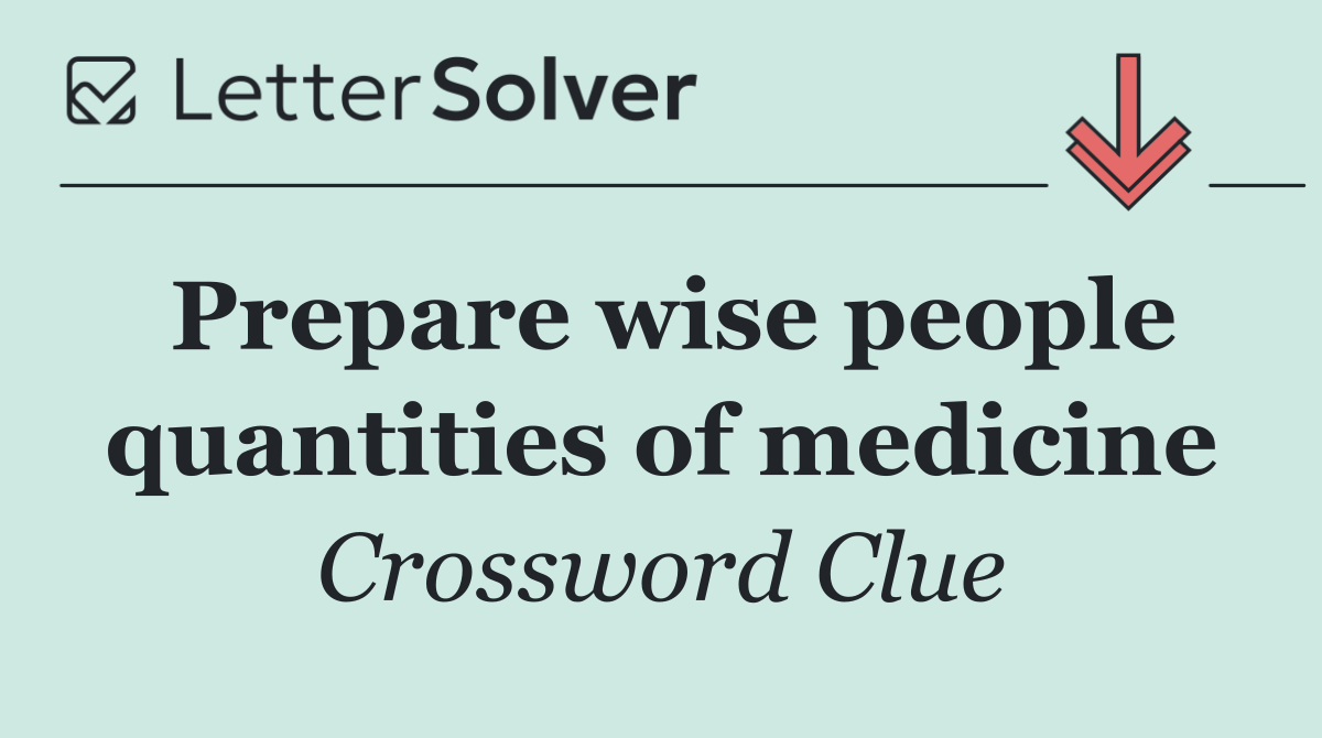 Prepare wise people quantities of medicine