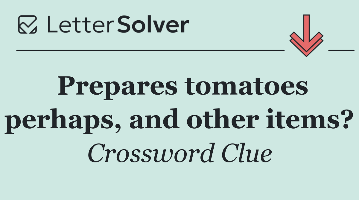 Prepares tomatoes perhaps, and other items?