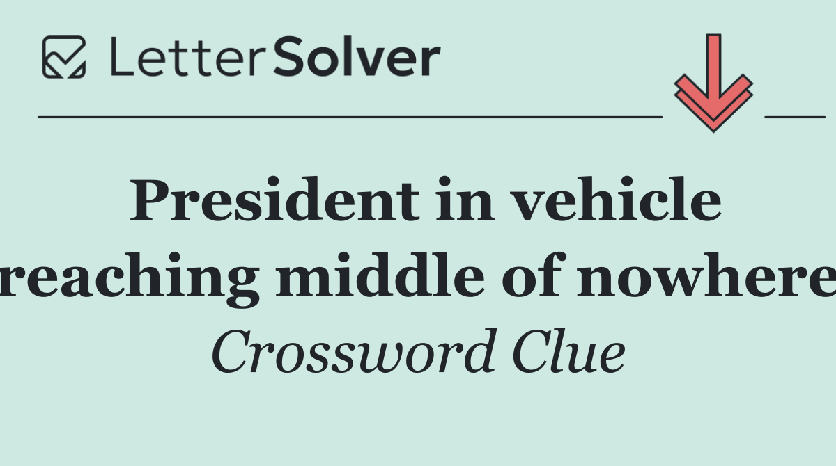 President in vehicle reaching middle of nowhere