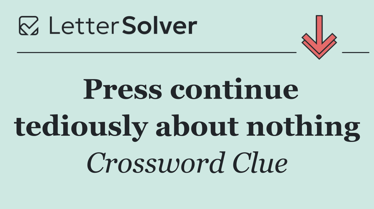 Press continue tediously about nothing