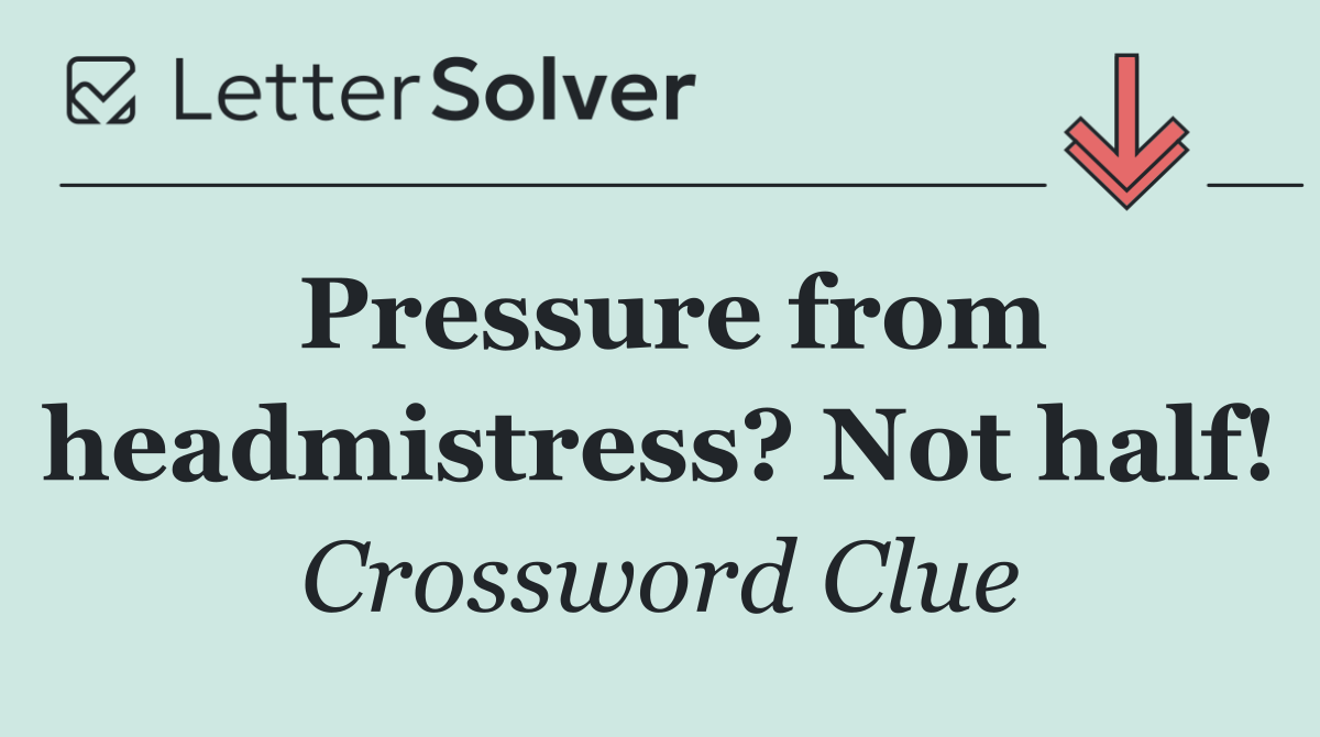 Pressure from headmistress? Not half!
