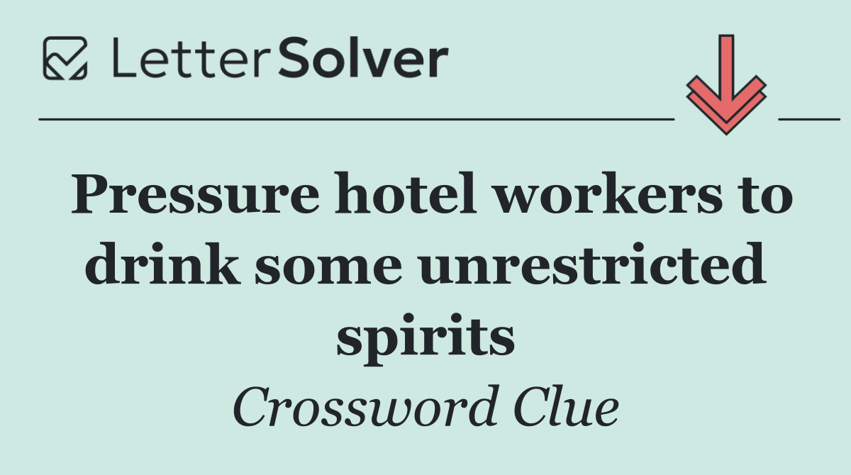 Pressure hotel workers to drink some unrestricted spirits