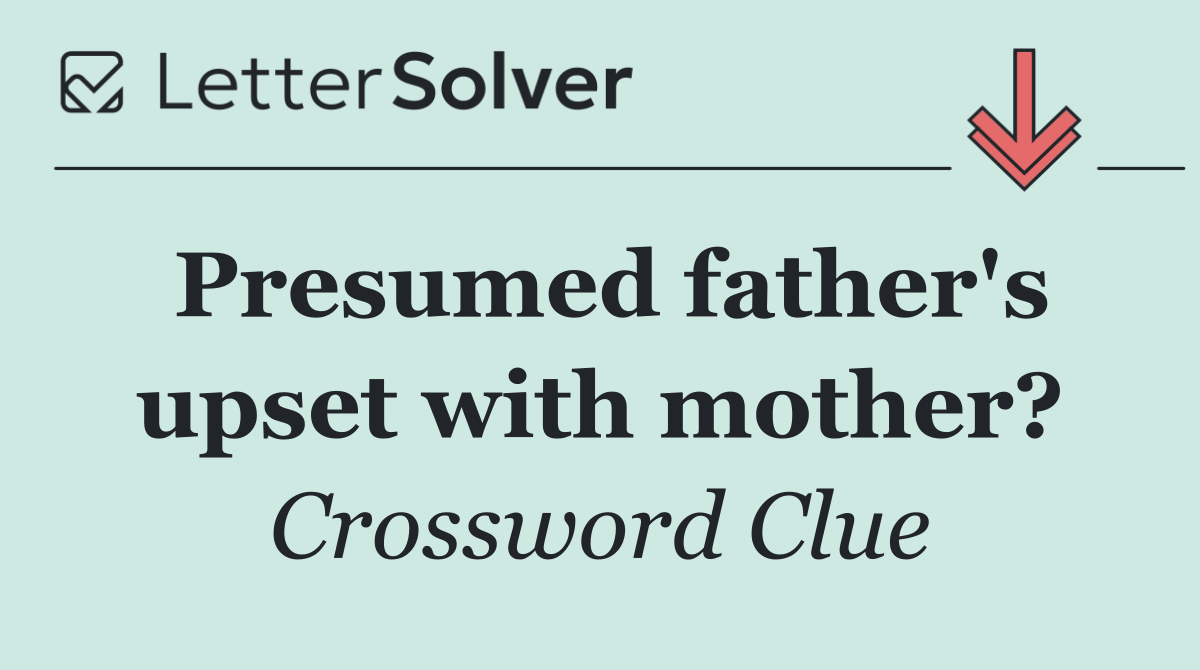 Presumed father's upset with mother?