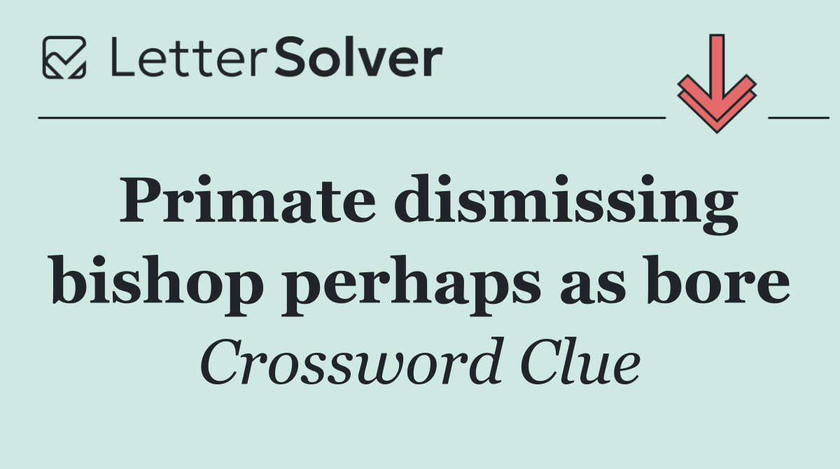 Primate dismissing bishop perhaps as bore