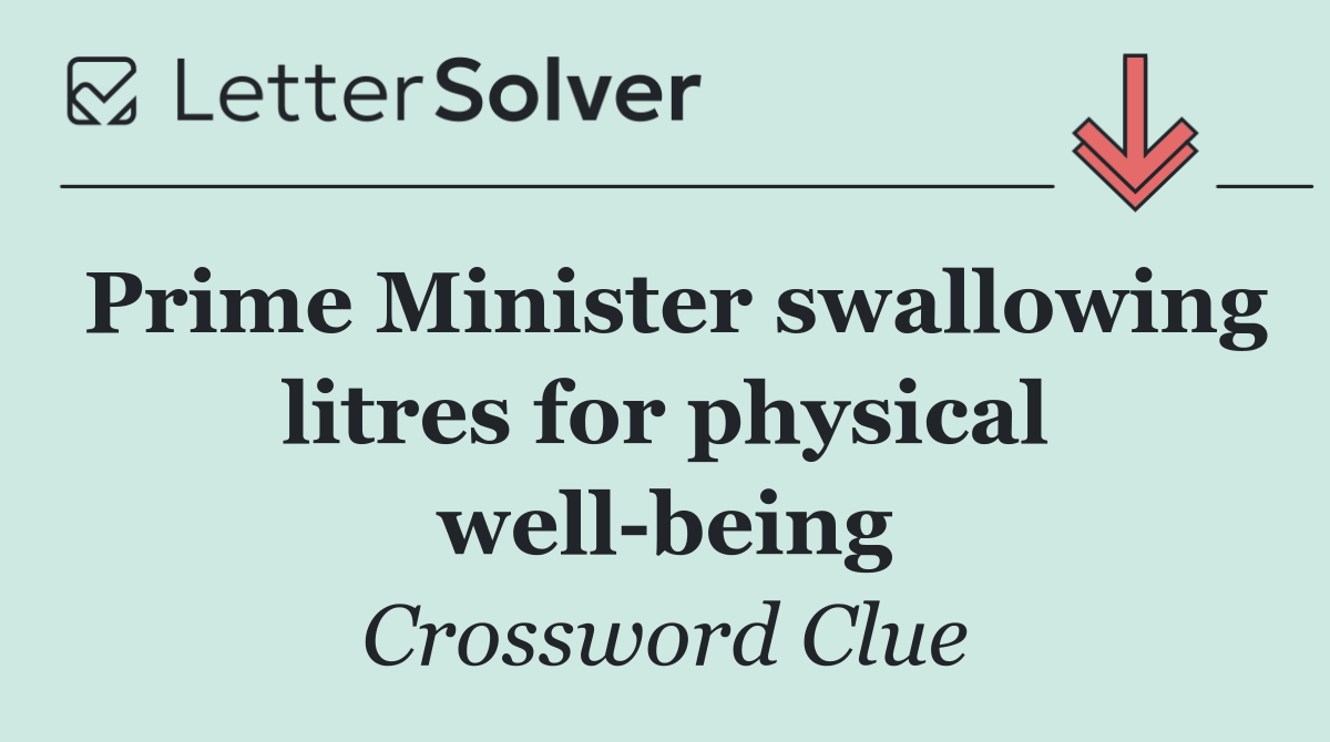 Prime Minister swallowing litres for physical well being