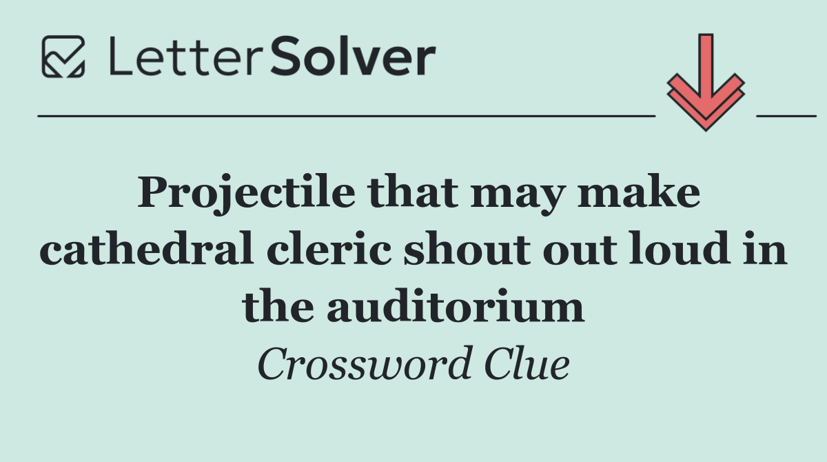 Projectile that may make cathedral cleric shout out loud in the auditorium