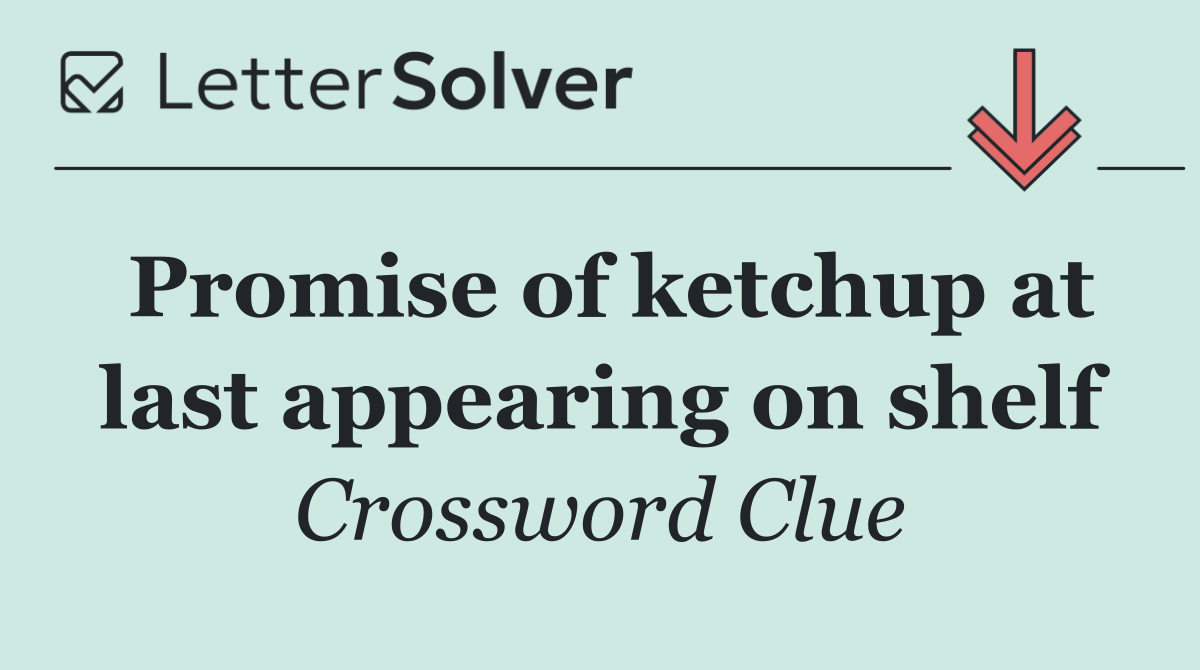 Promise of ketchup at last appearing on shelf