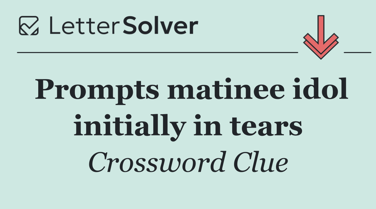 Prompts matinee idol initially in tears