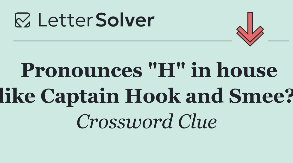 Pronounces "H" in house like Captain Hook and Smee?