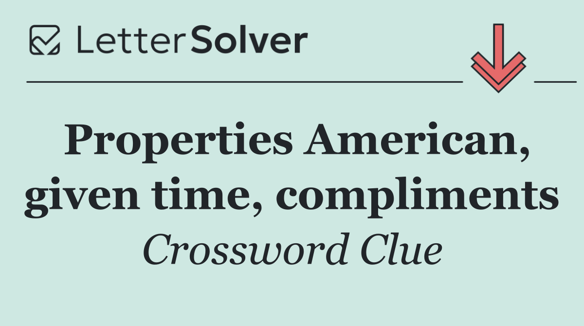 Properties American, given time, compliments