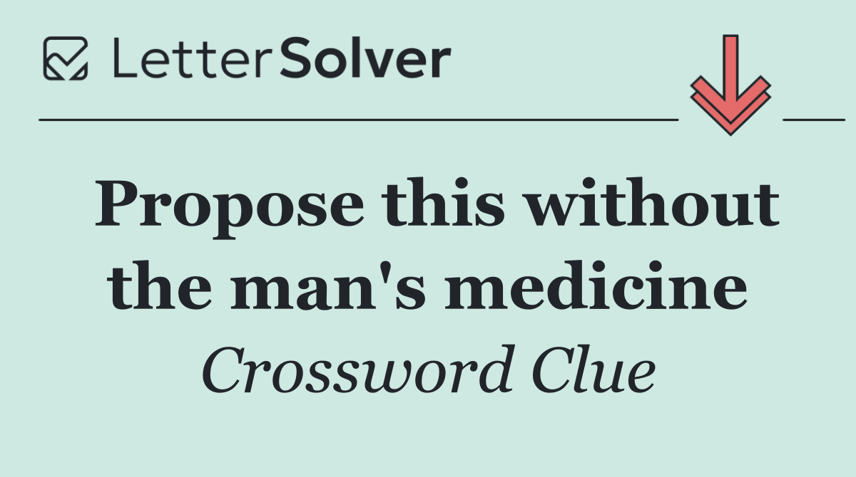 Propose this without the man's medicine