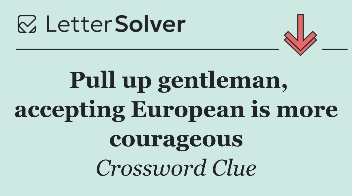 Pull up gentleman, accepting European is more courageous
