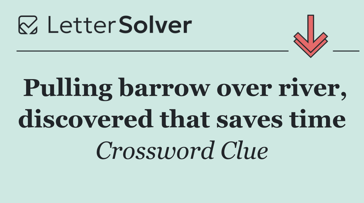Pulling barrow over river, discovered that saves time