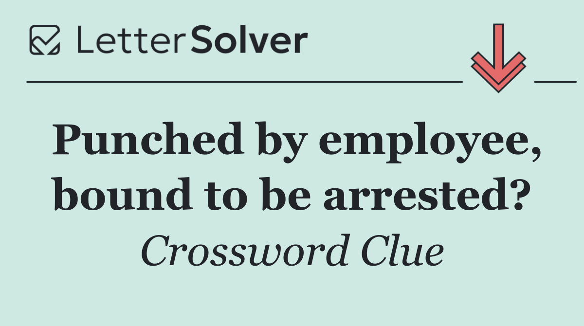 Punched by employee, bound to be arrested?