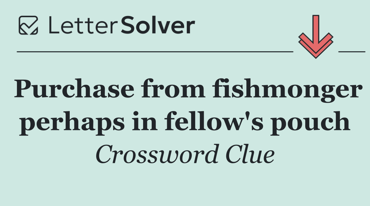 Purchase from fishmonger perhaps in fellow's pouch