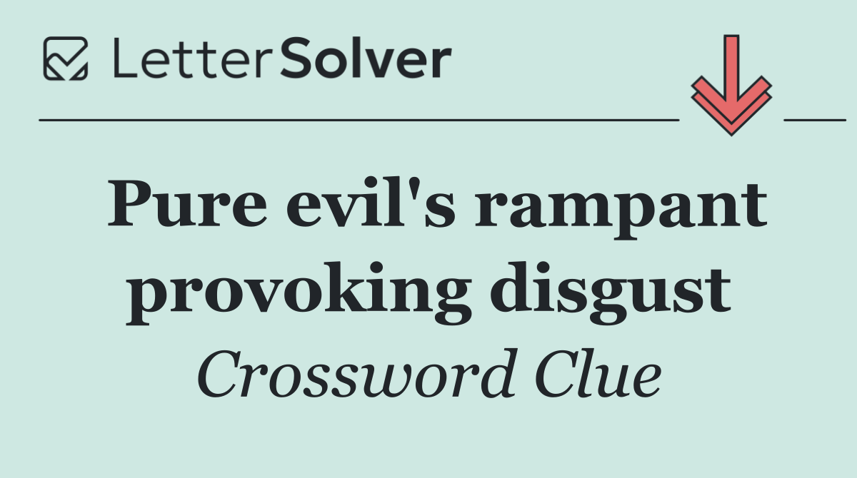 Pure evil's rampant provoking disgust