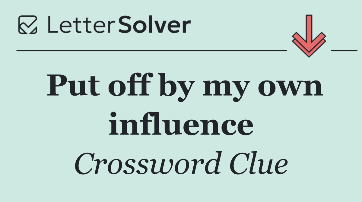 Put off by my own influence