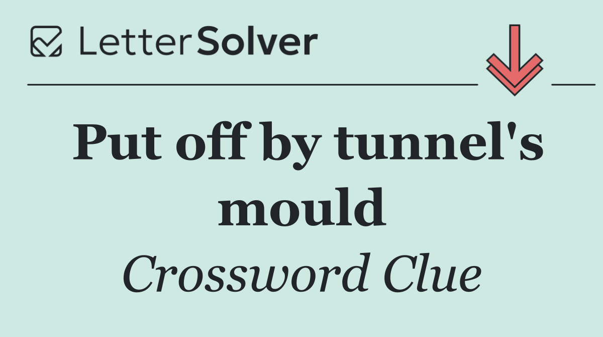 Put off by tunnel's mould