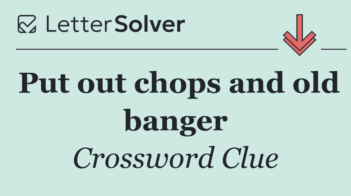 Put out chops and old banger