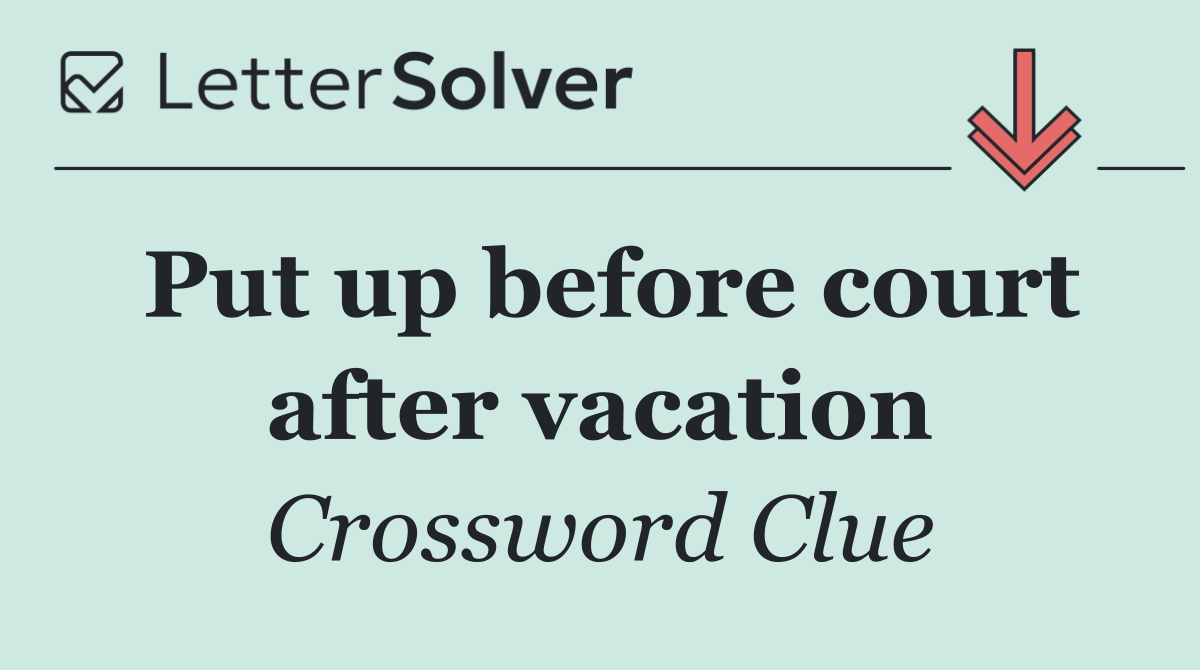Put up before court after vacation