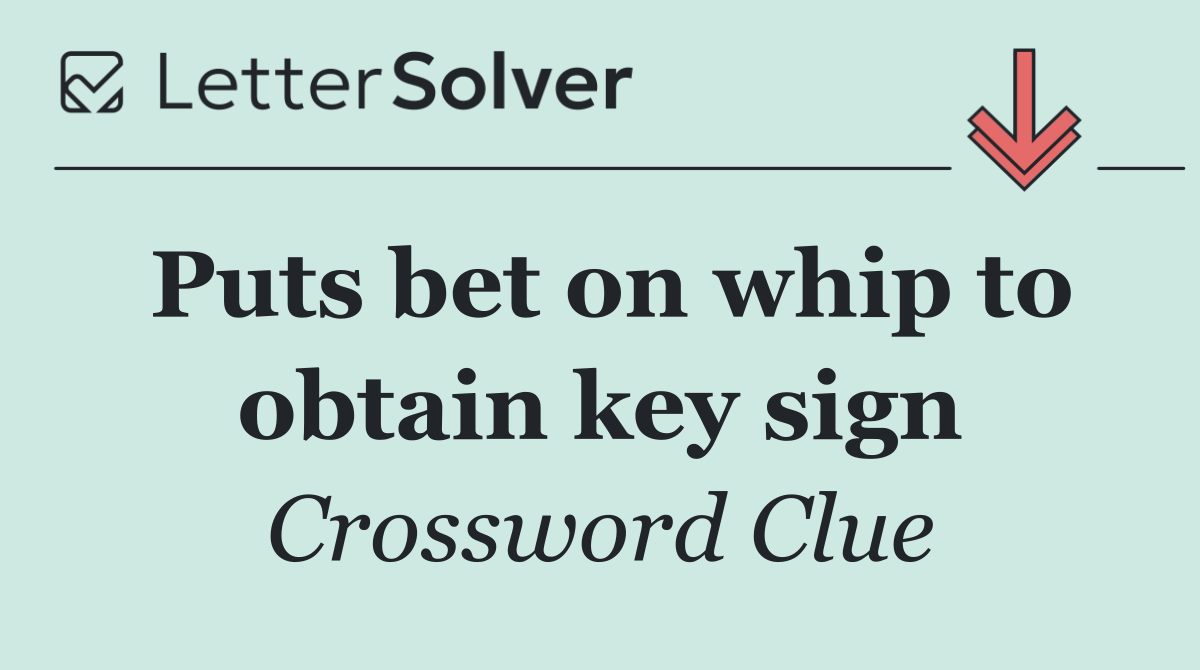 Puts bet on whip to obtain key sign