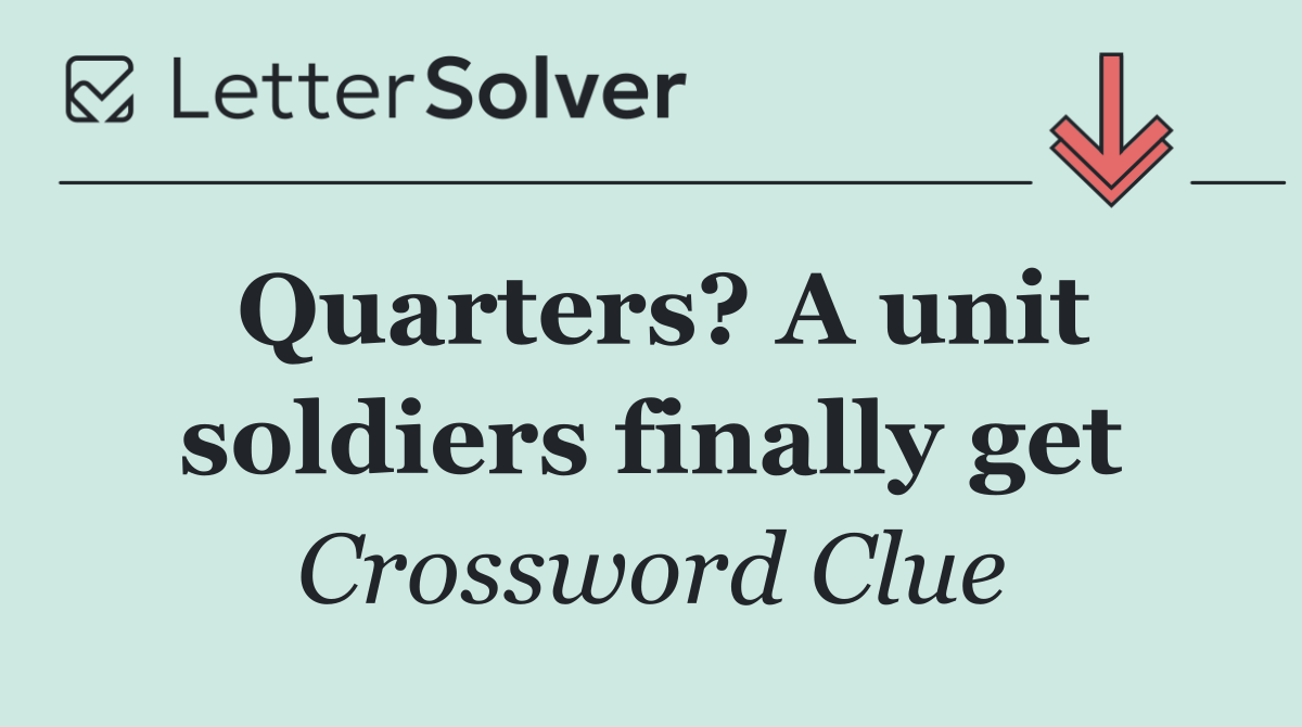Quarters? A unit soldiers finally get
