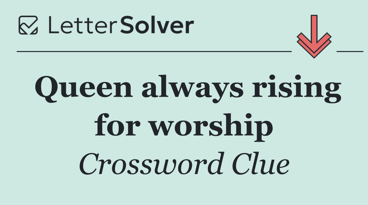 Queen always rising for worship