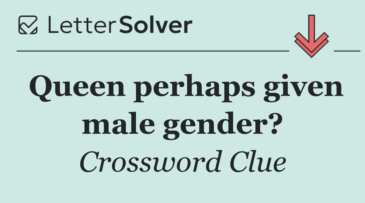 Queen perhaps given male gender?