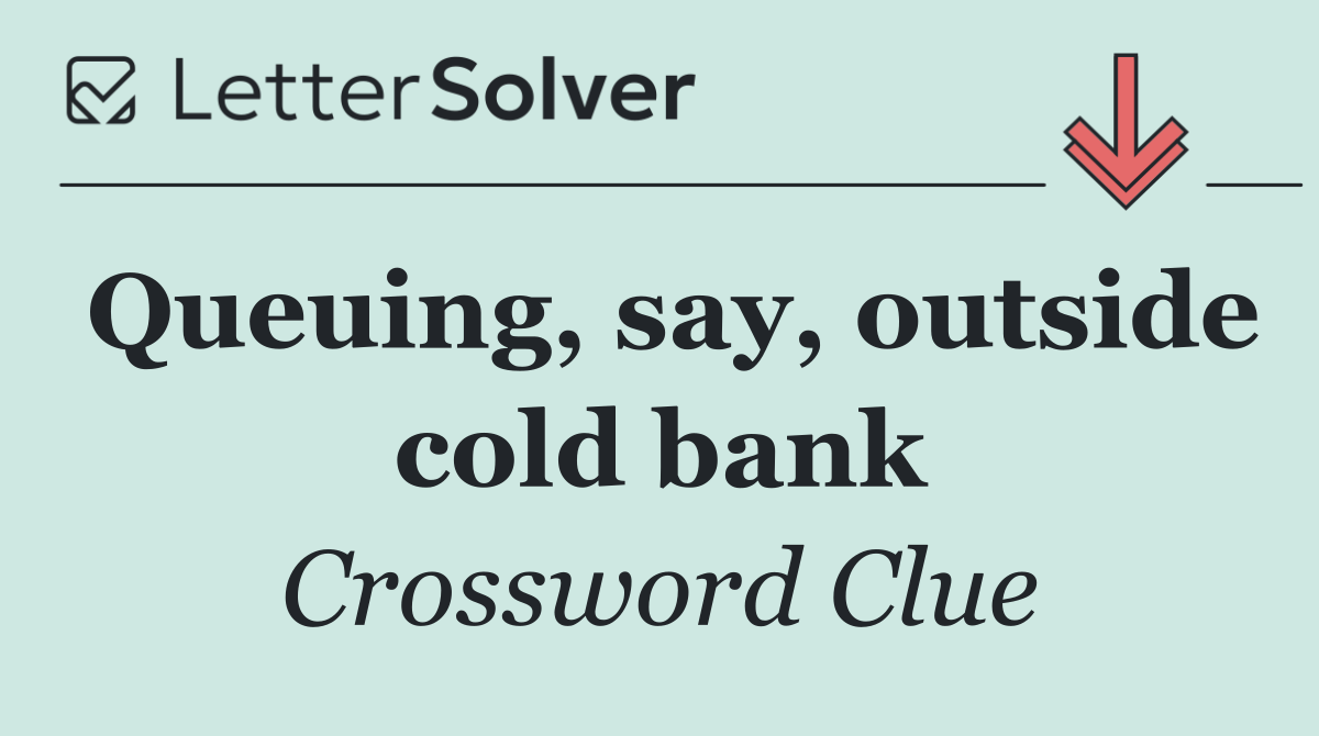 Queuing, say, outside cold bank