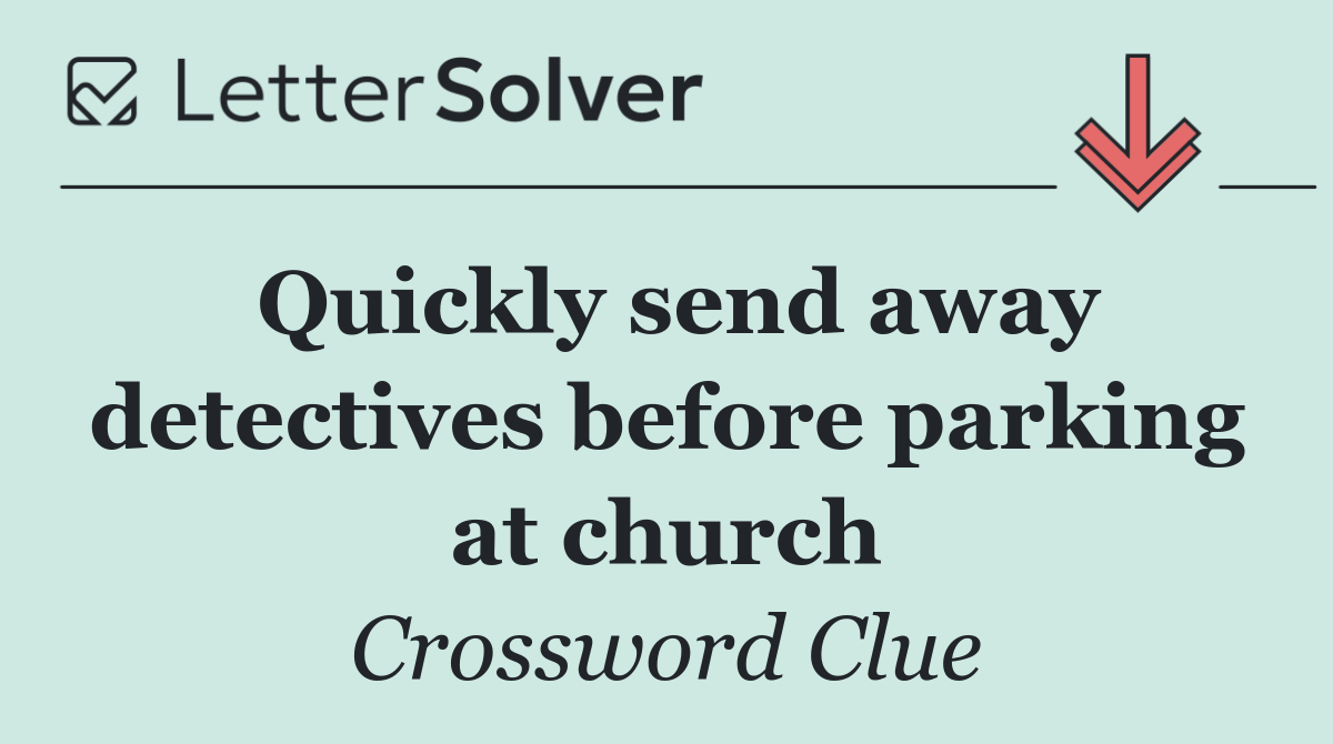 Quickly send away detectives before parking at church