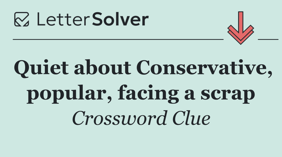 Quiet about Conservative, popular, facing a scrap