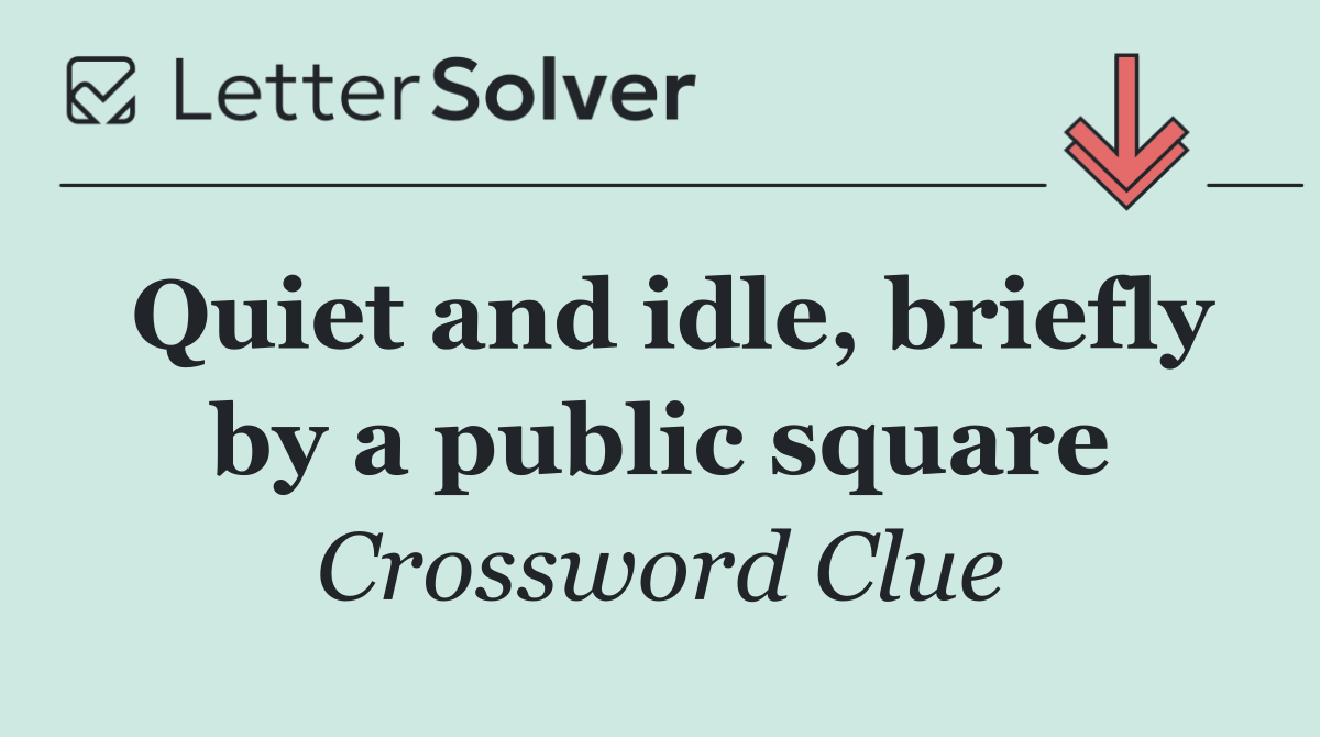 Quiet and idle, briefly by a public square