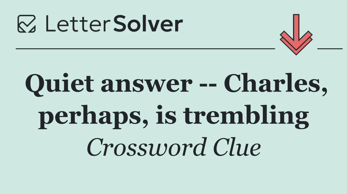 Quiet answer    Charles, perhaps, is trembling