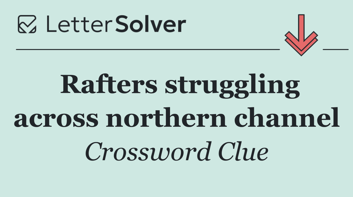 Rafters struggling across northern channel