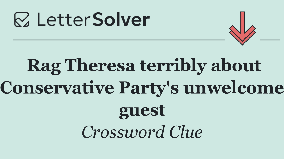 Rag Theresa terribly about Conservative Party's unwelcome guest