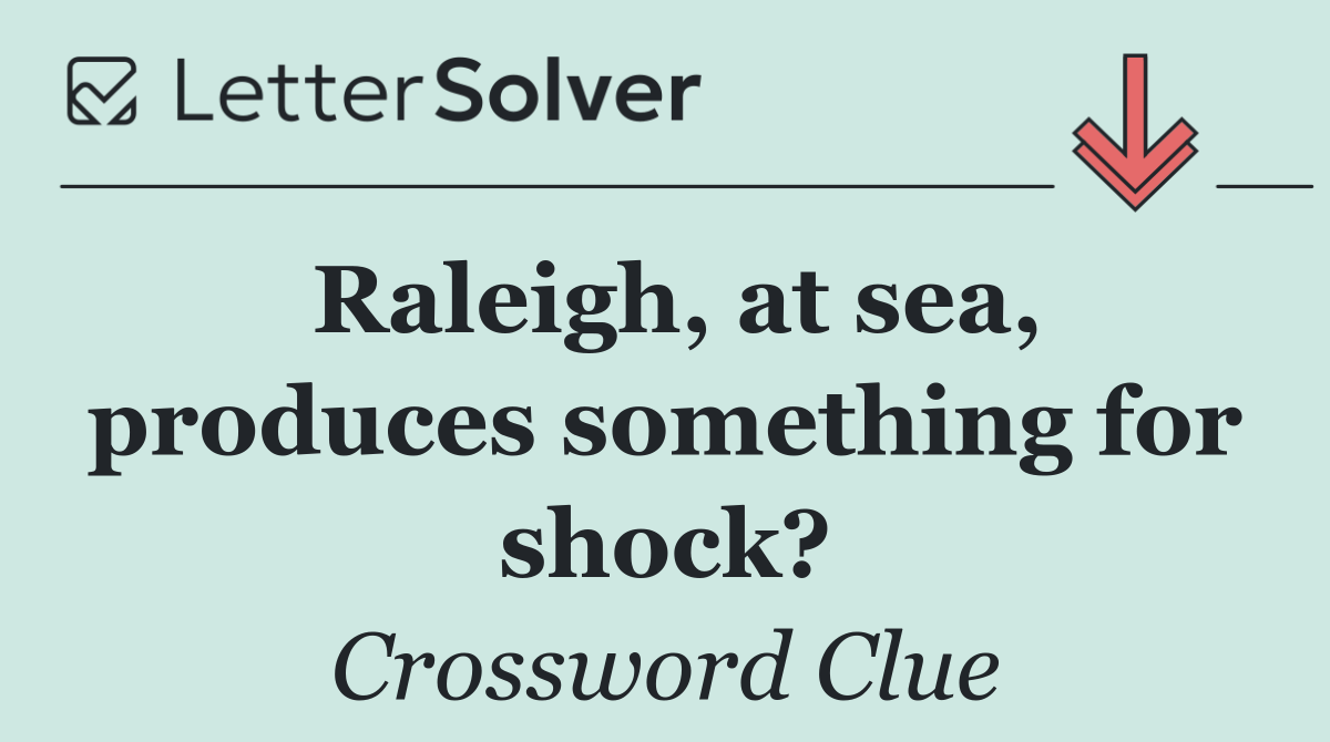 Raleigh, at sea, produces something for shock?