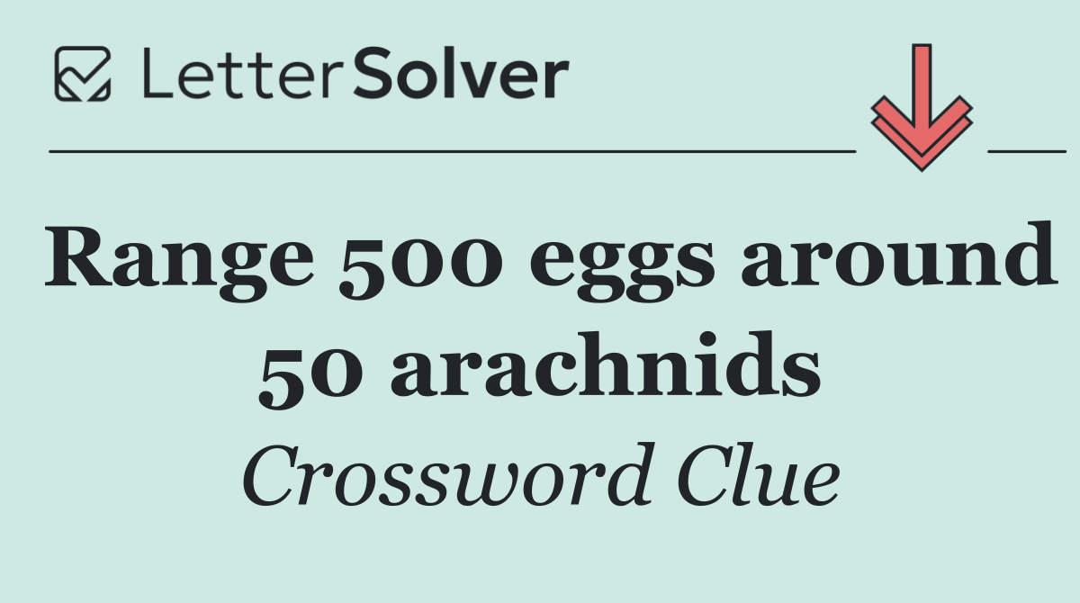 Range 500 eggs around 50 arachnids